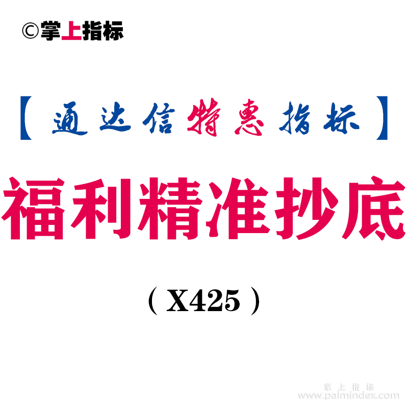 【通达信指标】福利精准抄底-精准抄底尾盘介入次日早盘出或可继续持股副图指标公式（X425）